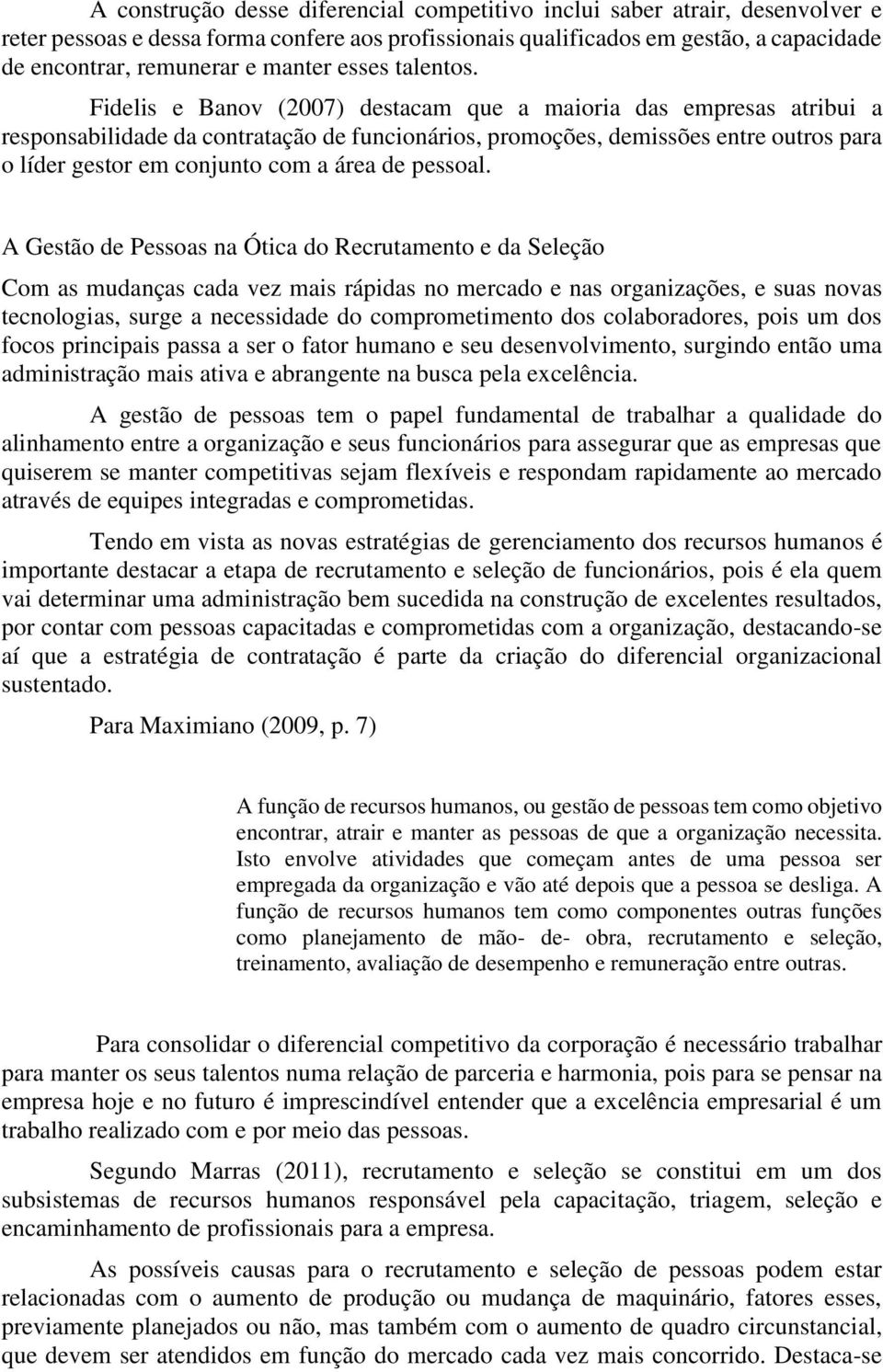 Fidelis e Banov (2007) destacam que a maioria das empresas atribui a responsabilidade da contratação de funcionários, promoções, demissões entre outros para o líder gestor em conjunto com a área de