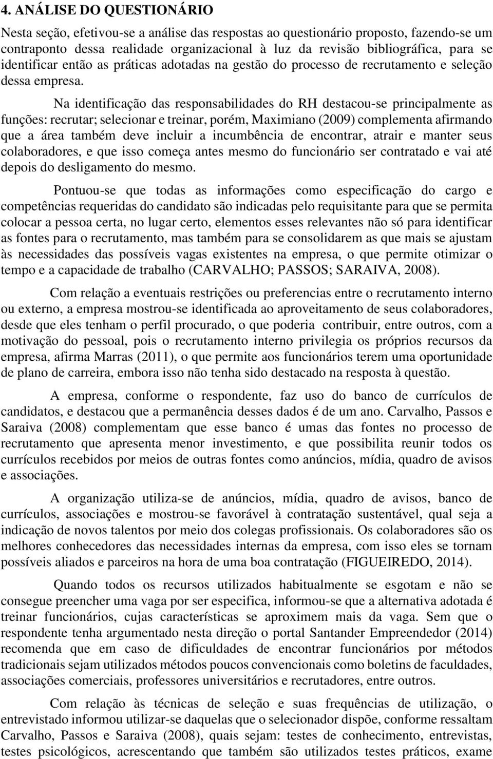 Na identificação das responsabilidades do RH destacou-se principalmente as funções: recrutar; selecionar e treinar, porém, Maximiano (2009) complementa afirmando que a área também deve incluir a