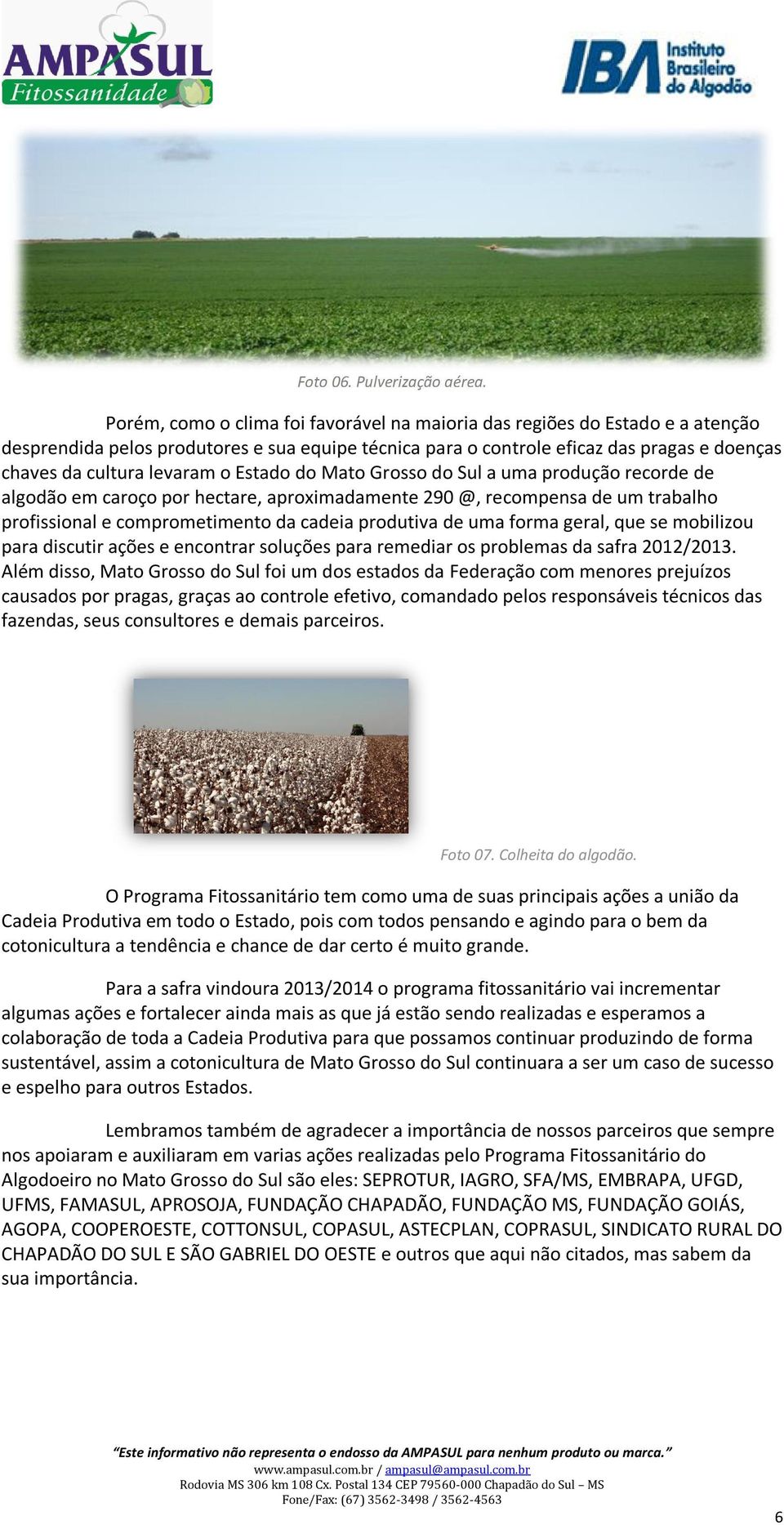 o Estado do Mato Grosso do Sul a uma produção recorde de algodão em caroço por hectare, aproximadamente 290 @, recompensa de um trabalho profissional e comprometimento da cadeia produtiva de uma