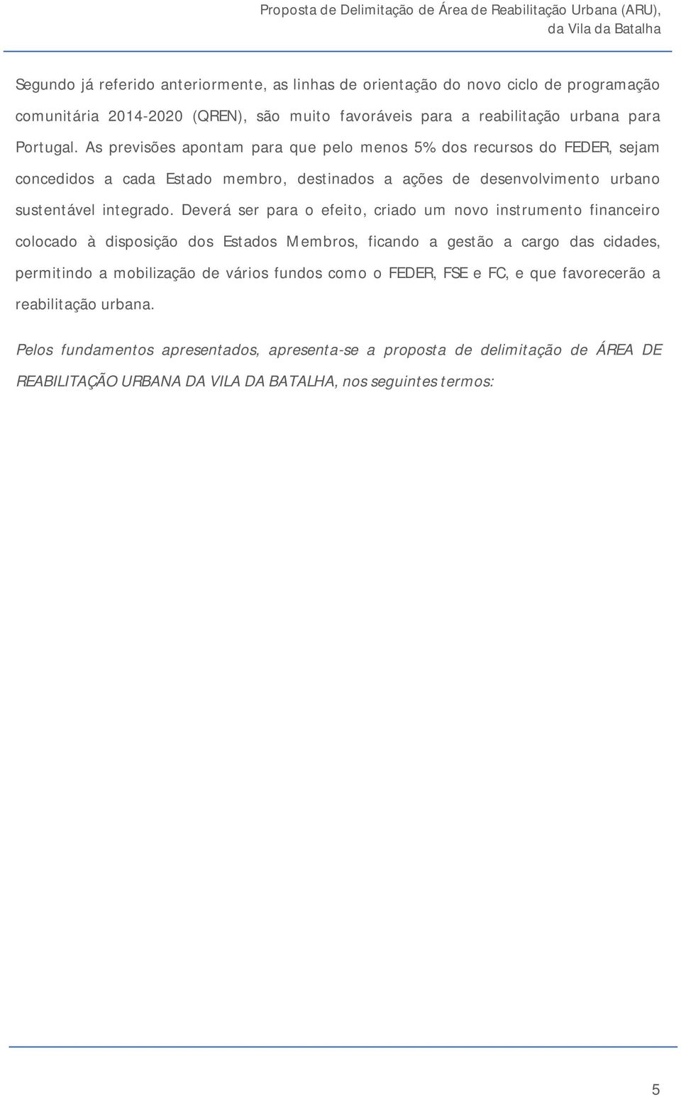 Deverá ser para o efeito, criado um novo instrumento financeiro colocado à disposição dos Estados Membros, ficando a gestão a cargo das cidades, permitindo a mobilização de vários fundos