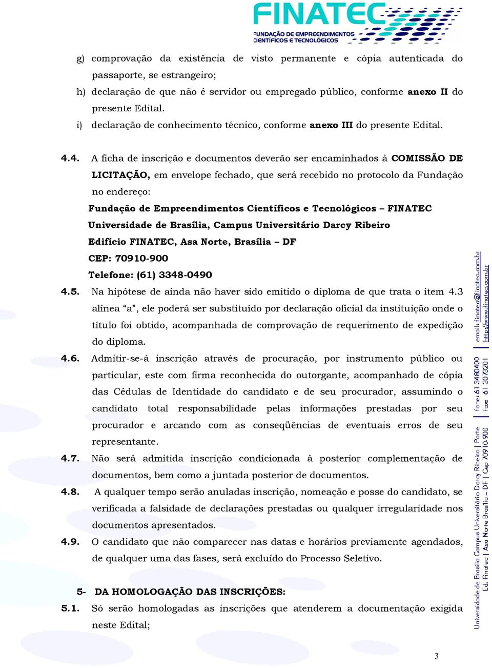 4. A ficha de inscrição e documentos deverão ser encaminhados à COMISSÃO DE LICITAÇÃO, em envelope fechado, que será recebido no protocolo da Fundação no endereço: Fundação de Empreendimentos