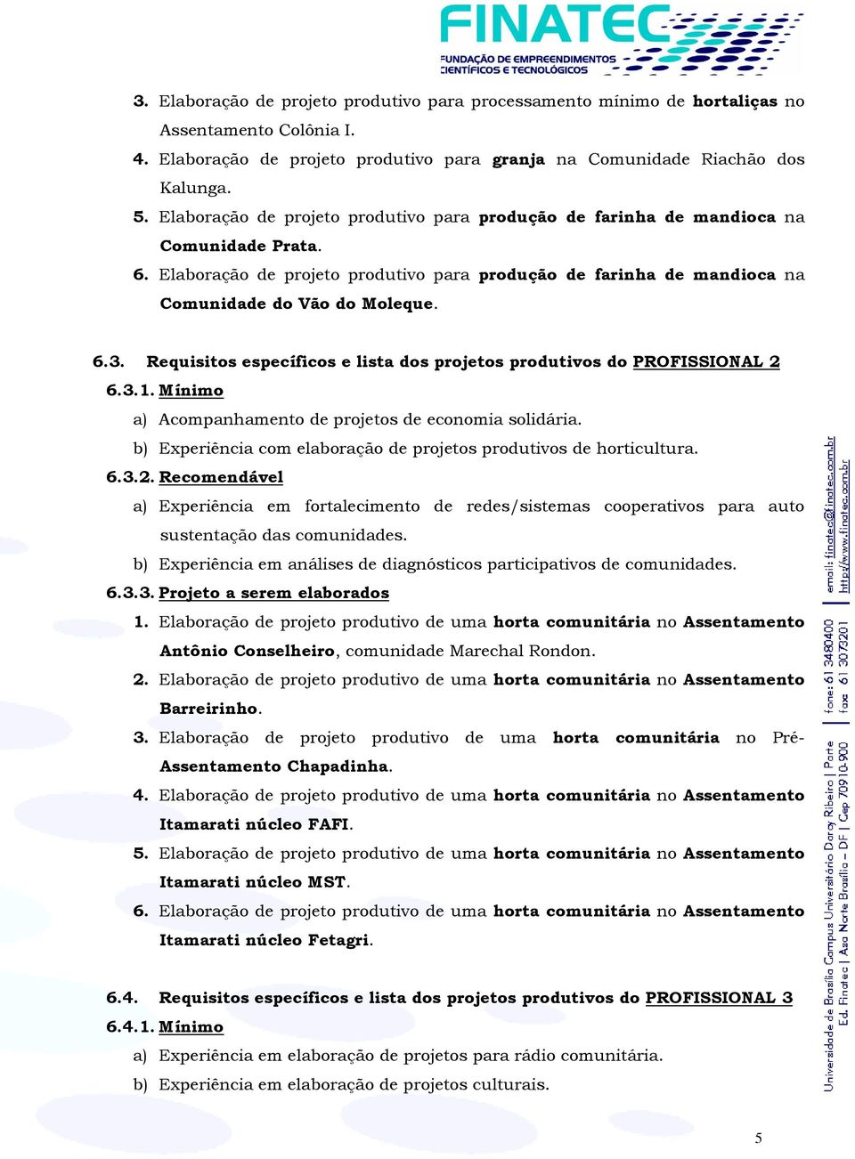 Requisitos específicos e lista dos projetos produtivos do PROFISSIONAL 2 6.3.1. Mínimo a) Acompanhamento de projetos de economia solidária.