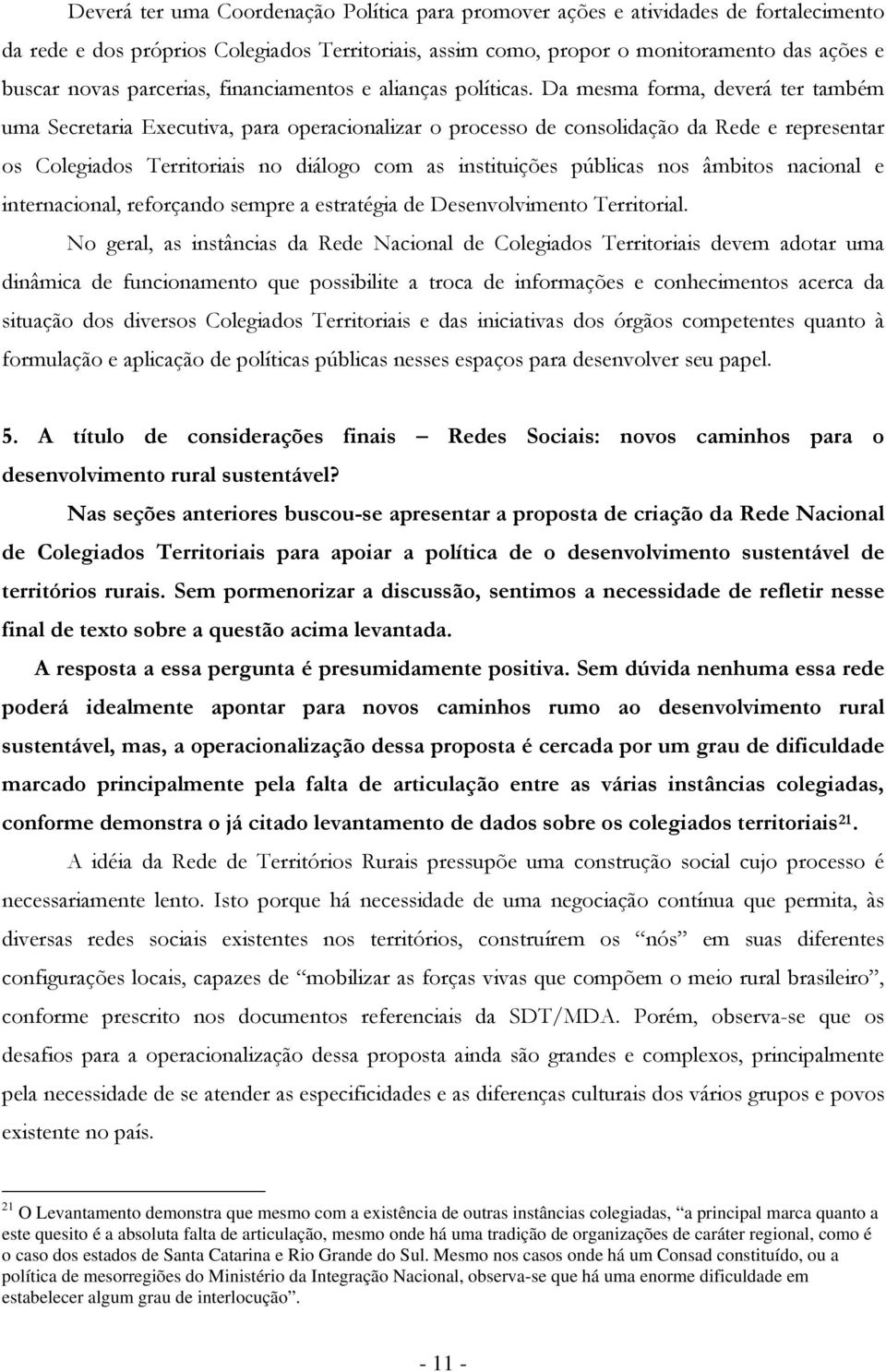 Da mesma frma, deverá ter também uma Secretaria Executiva, para peracinalizar prcess de cnslidaçã da Rede e representar s Clegiads Territriais n diálg cm as instituições públicas ns âmbits nacinal e