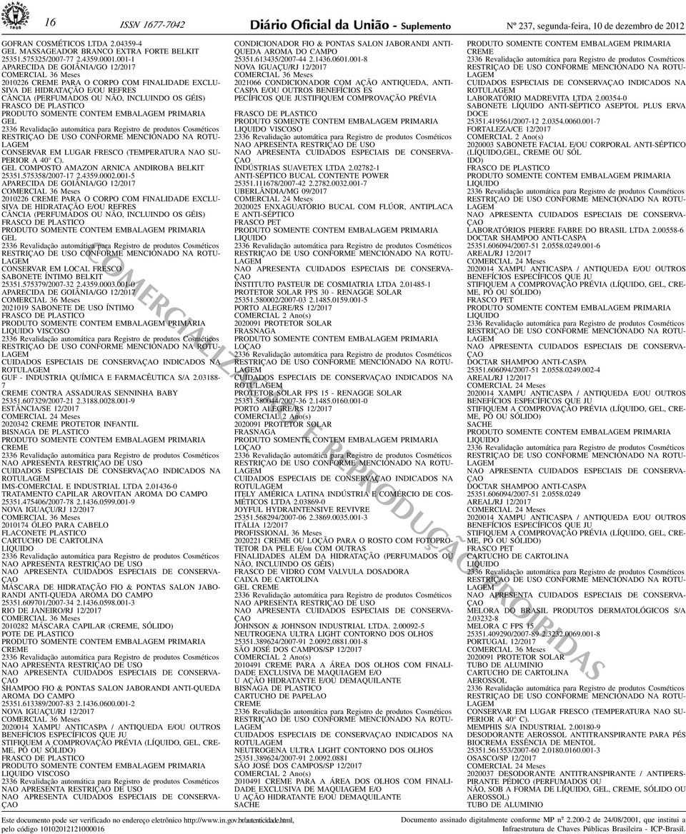 ANDIROBA BELKIT 25351575358/2007-17 243590002001-5 APARECIDA DE GOIÂNIA/GO 12/2017 2010226 PARA O CORPO COM FINALIDADE EXCLU- SIVA DE HIDRATAÇÃO E/OU REFRES CÂNCIA (PERFUMADOS OU NÃO, INCLUINDO OS