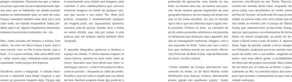 , etc. Mas, como resumiu em tempos o músico Tom Jobim, se viver em Nova Iorque é bom, mas é uma merda, viver no Rio é uma merda, mas é bom. E é a pura verdade.