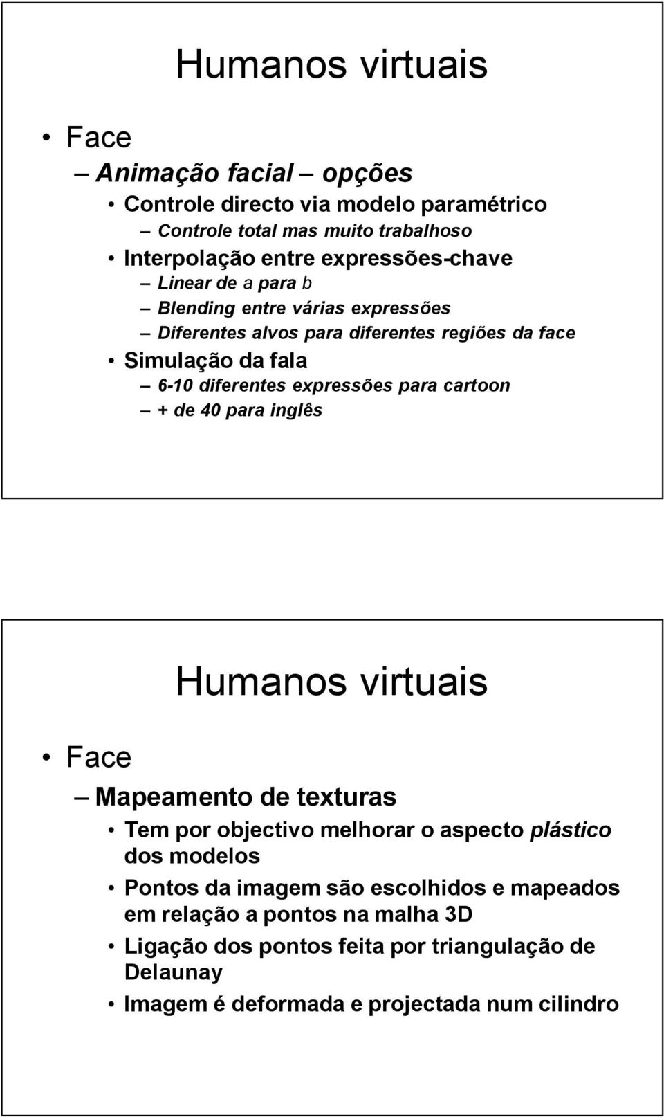 para cartoon + de 40 para inglês Mapeamento de texturas Tem por objectivo melhorar o aspecto plástico dos modelos Pontos da imagem são