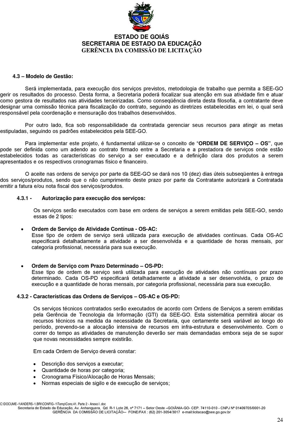 Como conseqüência direta desta filosofia, a contratante deve designar uma comissão técnica para fiscalização do contrato, seguindo as diretrizes estabelecidas em lei, o qual será responsável pela