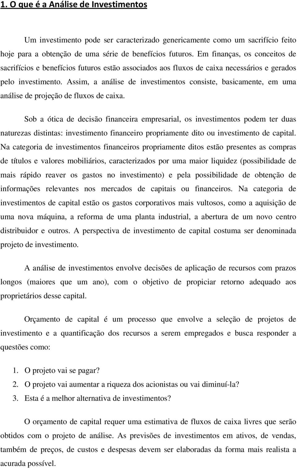 Assim, a análise de investimentos consiste, basicamente, em uma análise de projeção de fluxos de caixa.