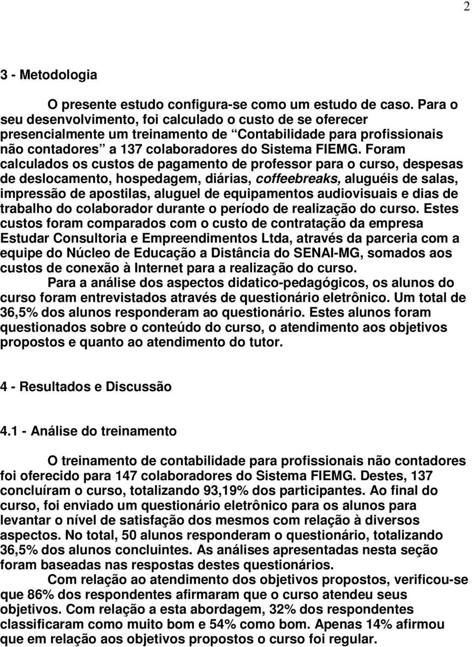 Foram calculados os custos de pagamento de professor para o curso, despesas de deslocamento, hospedagem, diárias, coffeebreaks, aluguéis de salas, impressão de apostilas, aluguel de equipamentos