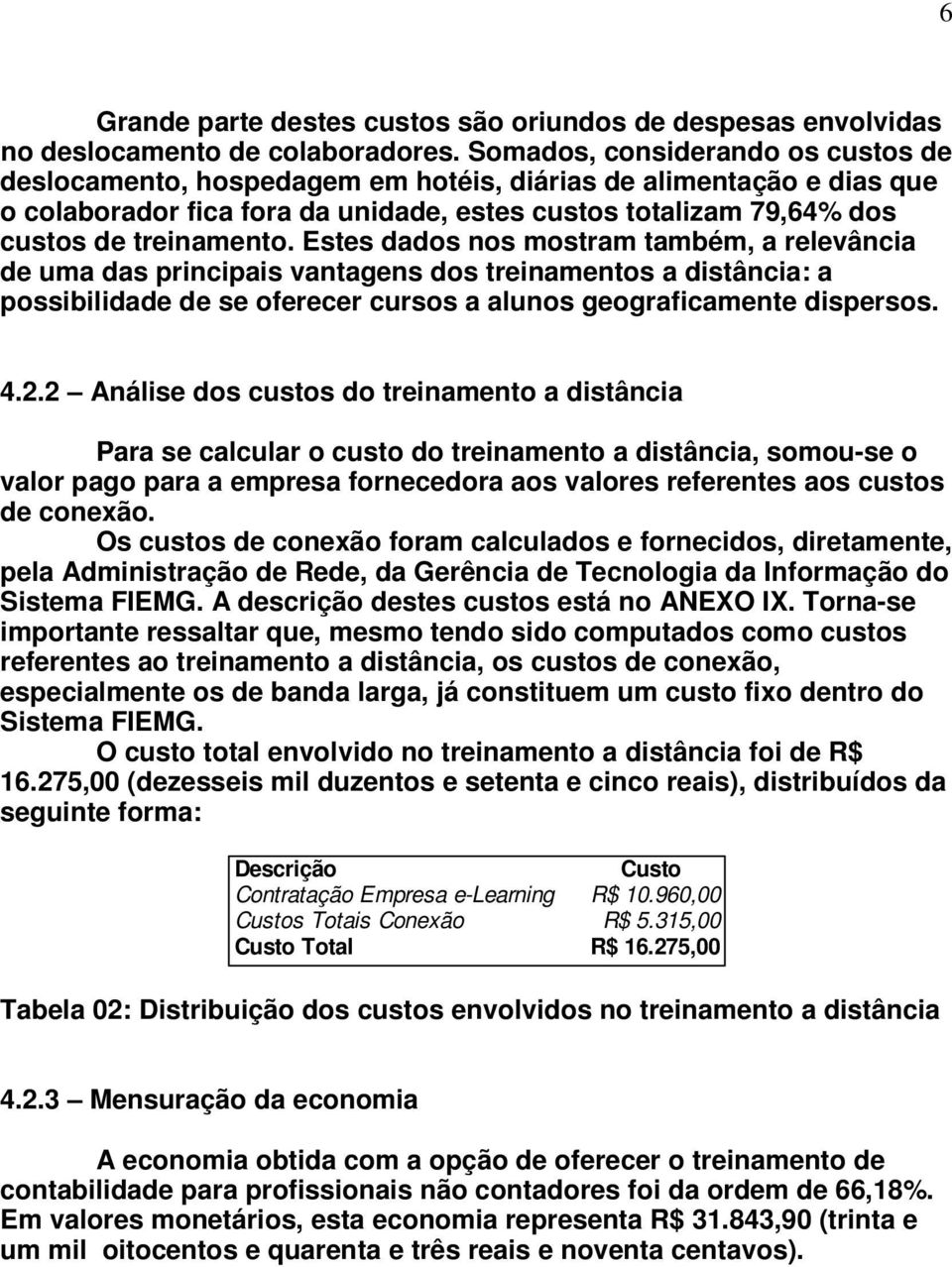 Estes dados nos mostram também, a relevância de uma das principais vantagens dos treinamentos a distância: a possibilidade de se oferecer cursos a alunos geograficamente dispersos. 4.2.