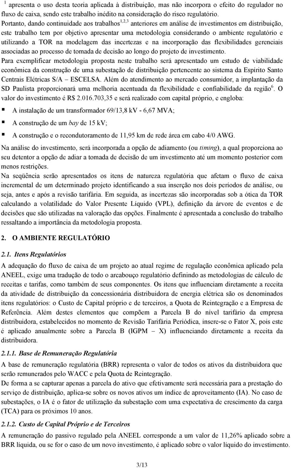 e utilizando a TOR na modelagem das incertezas e na incorporação das flexibilidades gerenciais associadas ao processo de tomada de decisão ao longo do projeto de investimento.