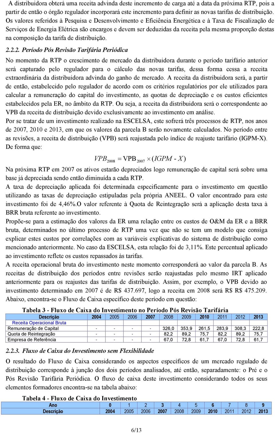 Os valores referidos à Pesquisa e Desenvolvimento e Eficiência Energética e à Taxa de Fiscalização de Serviços de Energia Elétrica são encargos e devem ser deduzidas da receita pela mesma proporção