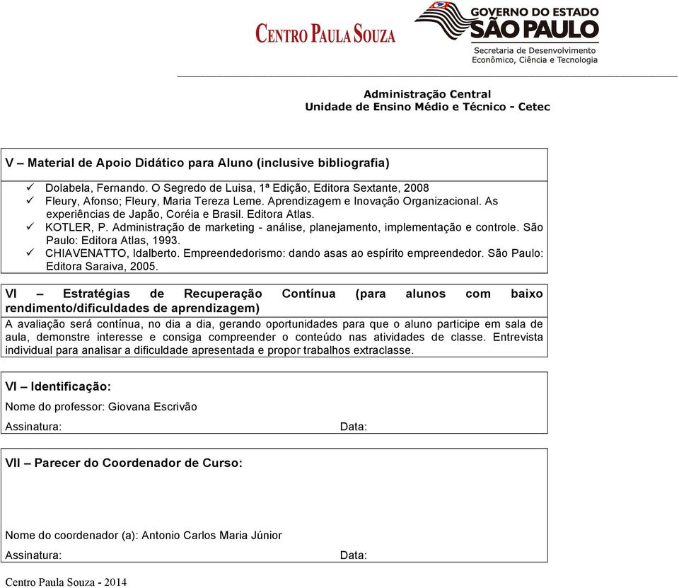 São Paulo: Editora Atlas, 1993.! CHIAVENATTO, Idalberto. Empreendedorismo: dando asas ao espírito empreendedor. São Paulo: Editora Saraiva, 2005.