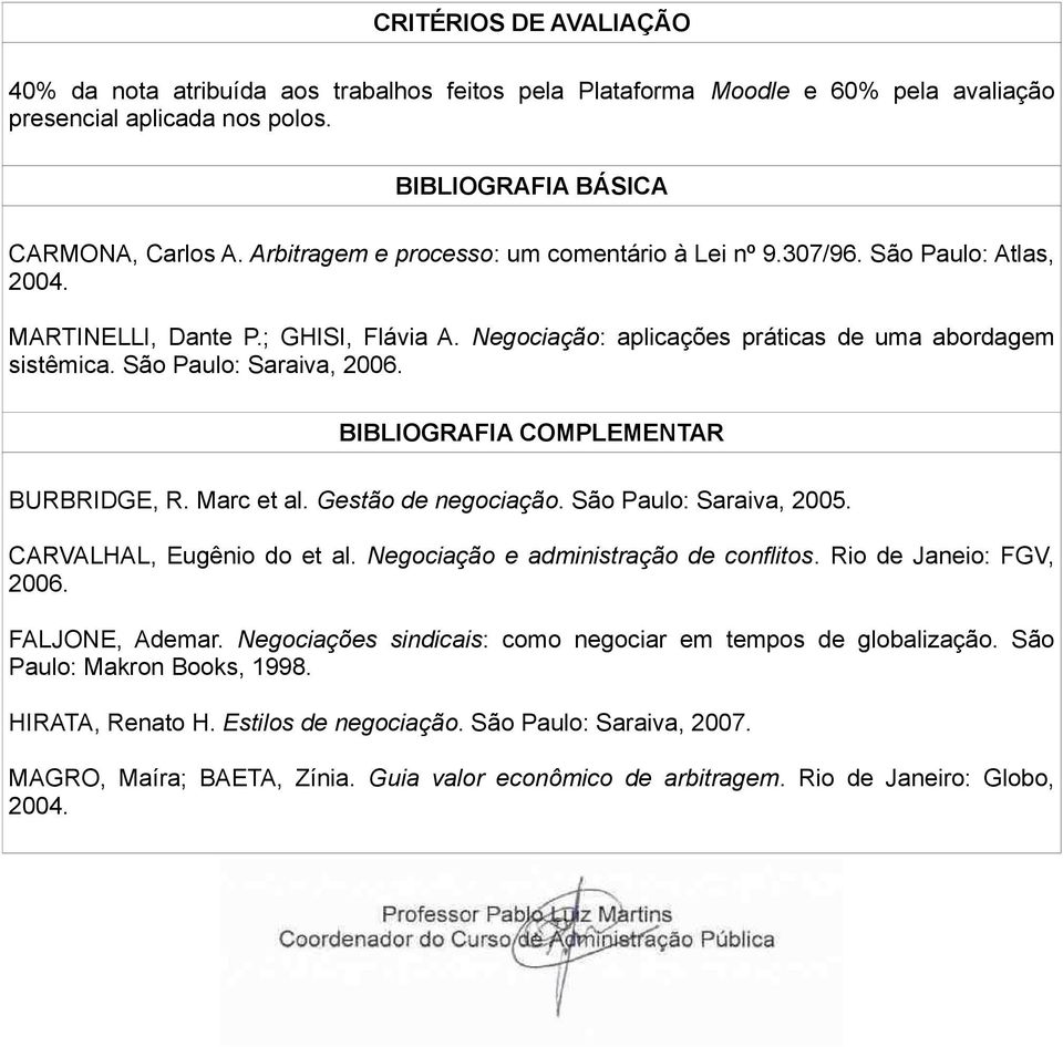 São Paulo: Saraiva, 2006. BIBLIOGRAFIA COMPLEMENTAR BURBRIDGE, R. Marc et al. Gestão de negociação. São Paulo: Saraiva, 2005. CARVALHAL, Eugênio do et al. Negociação e administração de conflitos.