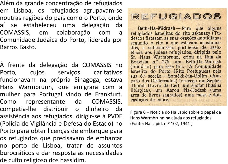 À frente da delegação da COMASSIS no Porto, cujos serviços caritativos funcionavam na própria Sinagoga, estava Hans Warmbrunn, que emigrara com a mulher para Portugal vindo de Frankfurt.