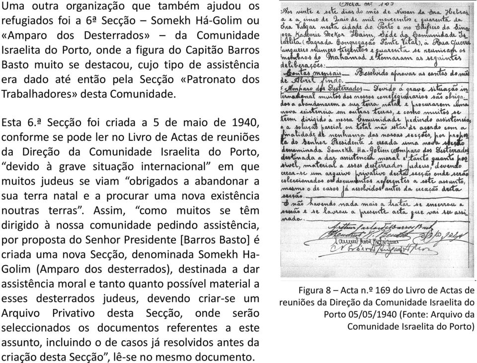 ª Secção foi criada a 5 de maio de 1940, conforme se pode ler no Livro de Actas de reuniões da Direção da Comunidade Israelita do Porto, devido à grave situação internacional em que muitos judeus se