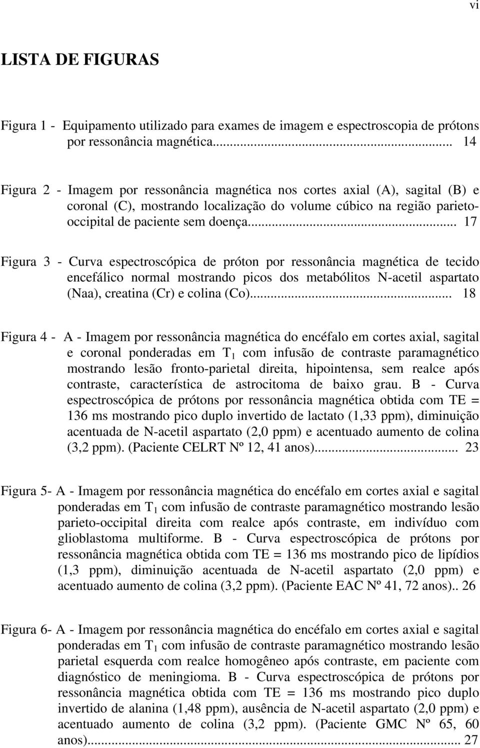 .. 17 Figura 3 - Curva espectroscópica de próton por ressonância magnética de tecido encefálico normal mostrando picos dos metabólitos N-acetil aspartato (Naa), creatina (Cr) e colina (Co).