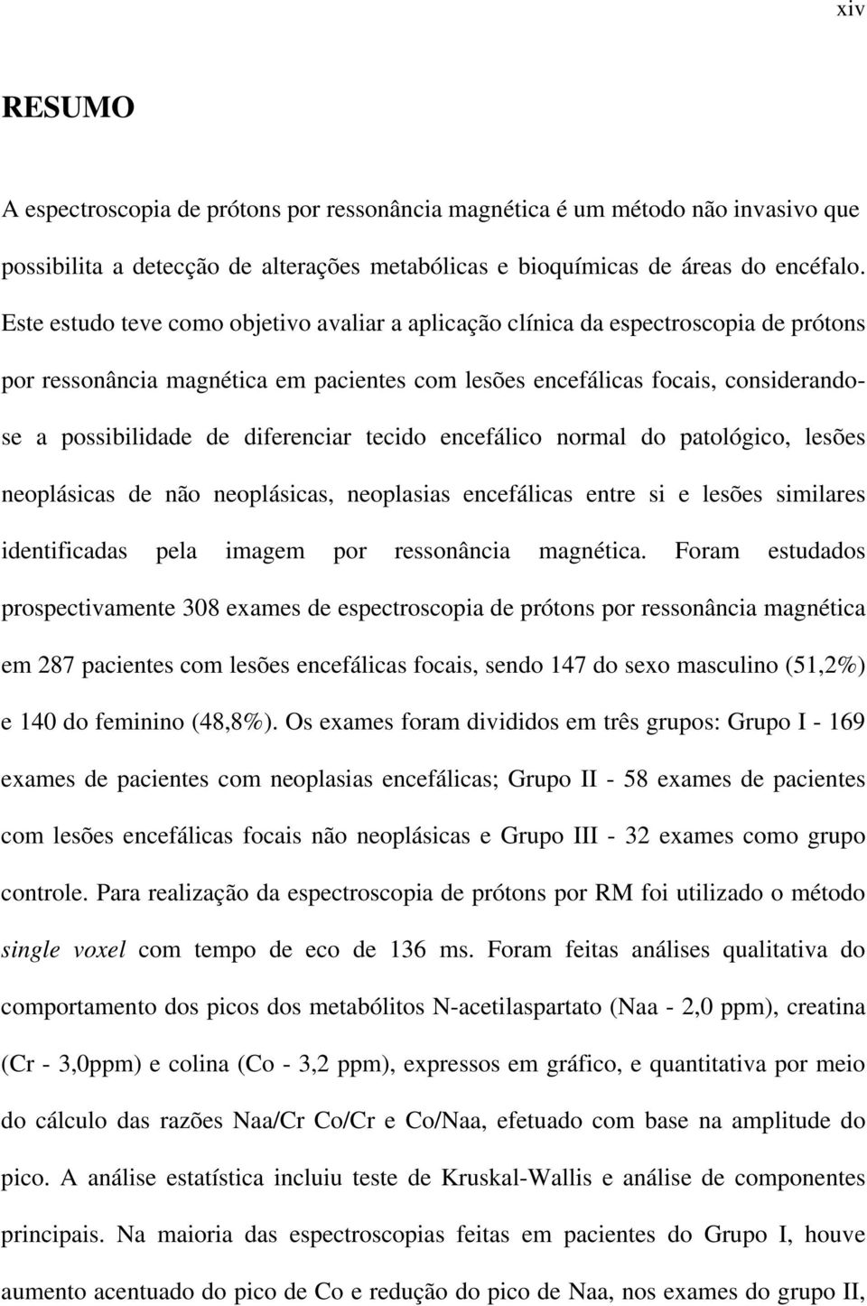 diferenciar tecido encefálico normal do patológico, lesões neoplásicas de não neoplásicas, neoplasias encefálicas entre si e lesões similares identificadas pela imagem por ressonância magnética.