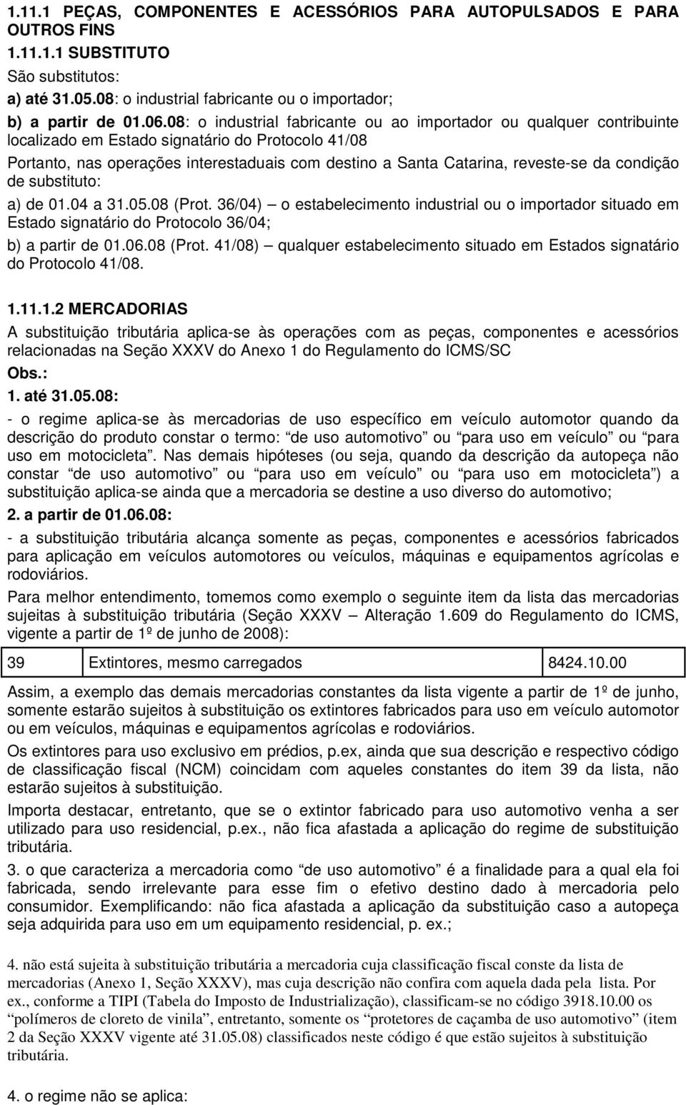 reveste-se da condição de substituto: a) de 01.04 a 31.05.08 (Prot. 36/04) o estabelecimento industrial ou o importador situado em Estado signatário do Protocolo 36/04; b) a partir de 01.06.08 (Prot. 41/08) qualquer estabelecimento situado em Estados signatário do Protocolo 41/08.