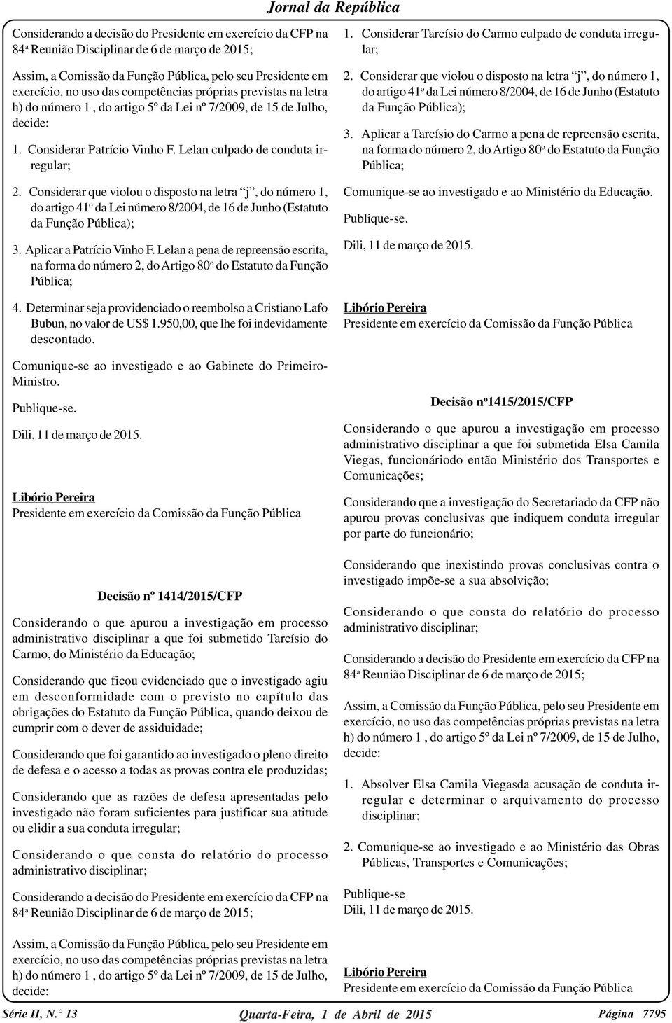 Considerar que violou o disposto na letra j, do número 1, do artigo 41 o da Lei número 8/2004, de 16 de Junho (Estatuto da Função Pública); 3. Aplicar a Patrício Vinho F.