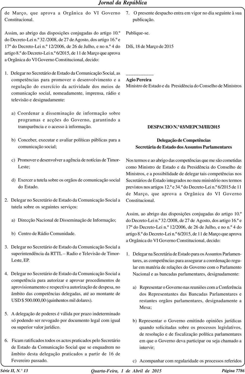 Delegar no Secretário de Estado da Comunicação Social, as competências para promover o desenvolvimento e a regulação do exercício da actividade dos meios de comunicação social, nomeadamente,