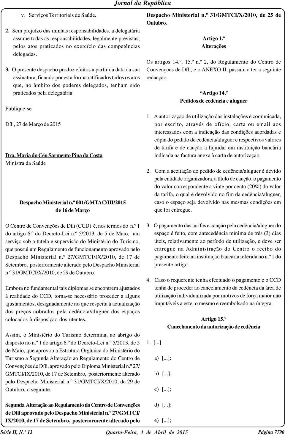 O presente despacho produz efeitos a partir da data da sua assinatura, ficando por esta forma ratificados todos os atos que, no âmbito dos poderes delegados, tenham sido praticados pela delegatária.