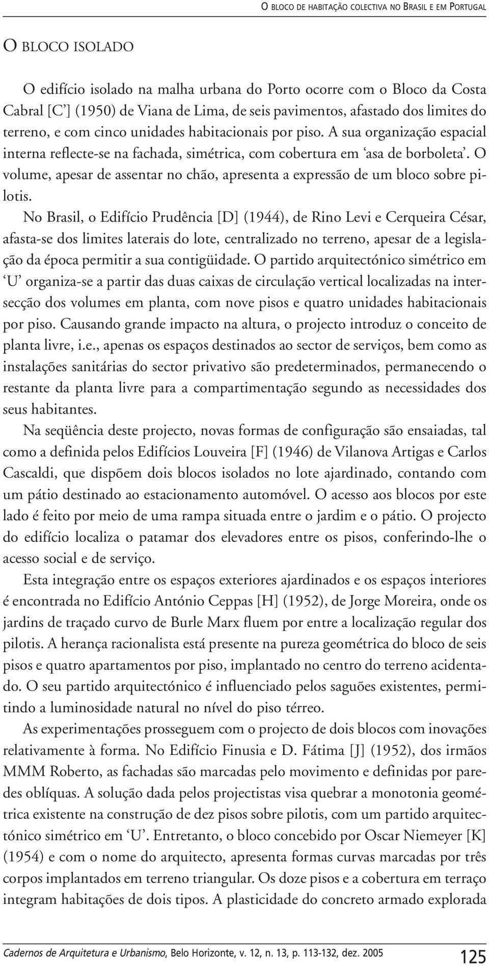 O volume, apesar de assentar no chão, apresenta a expressão de um bloco sobre pilotis.