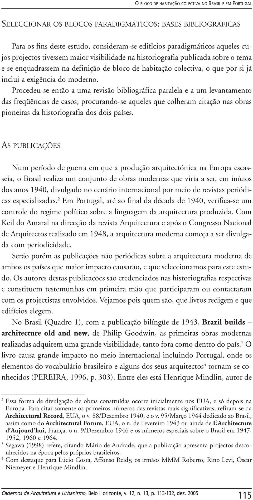 Procedeu-se então a uma revisão bibliográfica paralela e a um levantamento das freqüências de casos, procurando-se aqueles que colheram citação nas obras pioneiras da historiografia dos dois países.