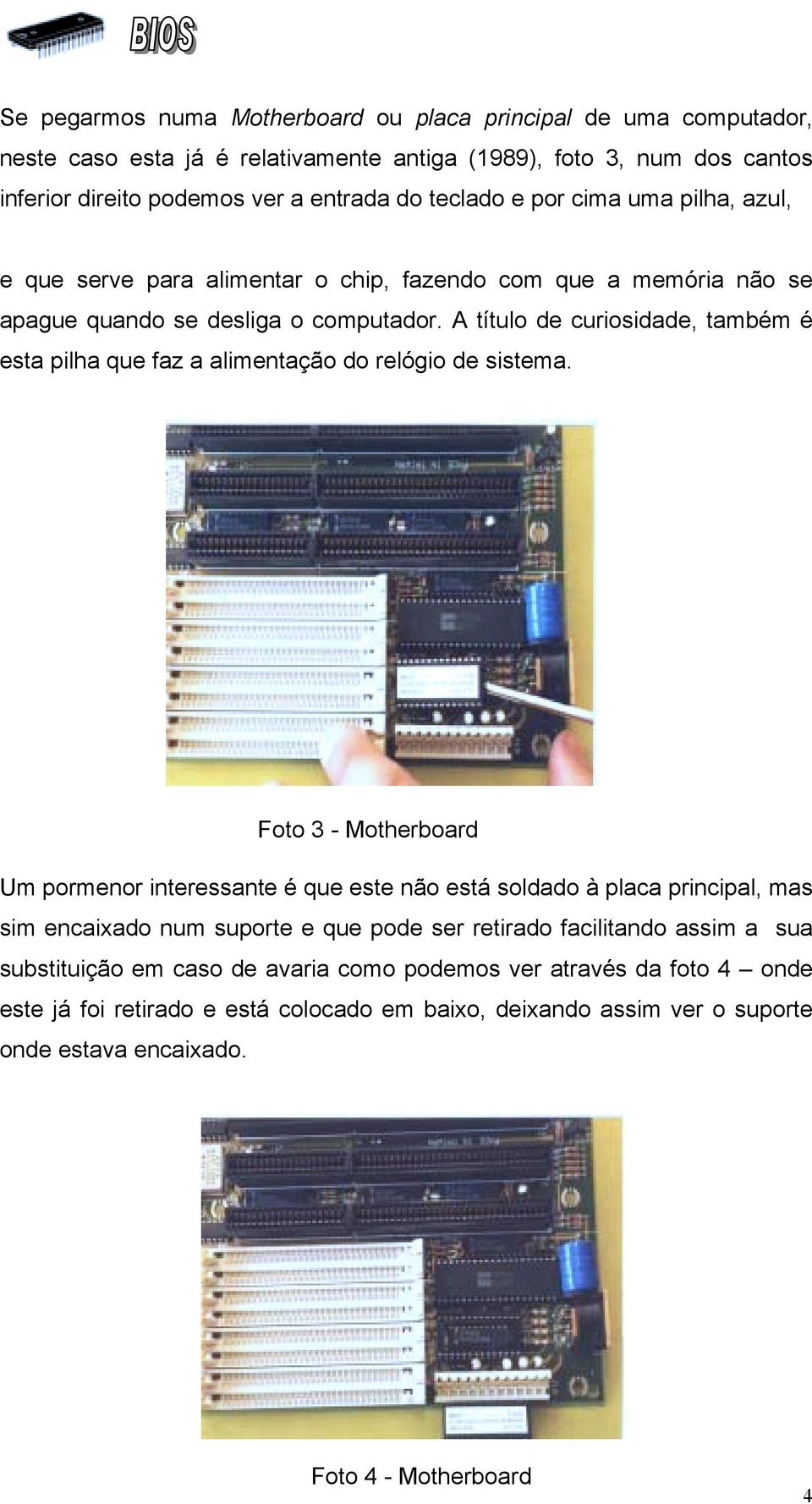 A título de curiosidade, também é esta pilha que faz a alimentação do relógio de sistema.