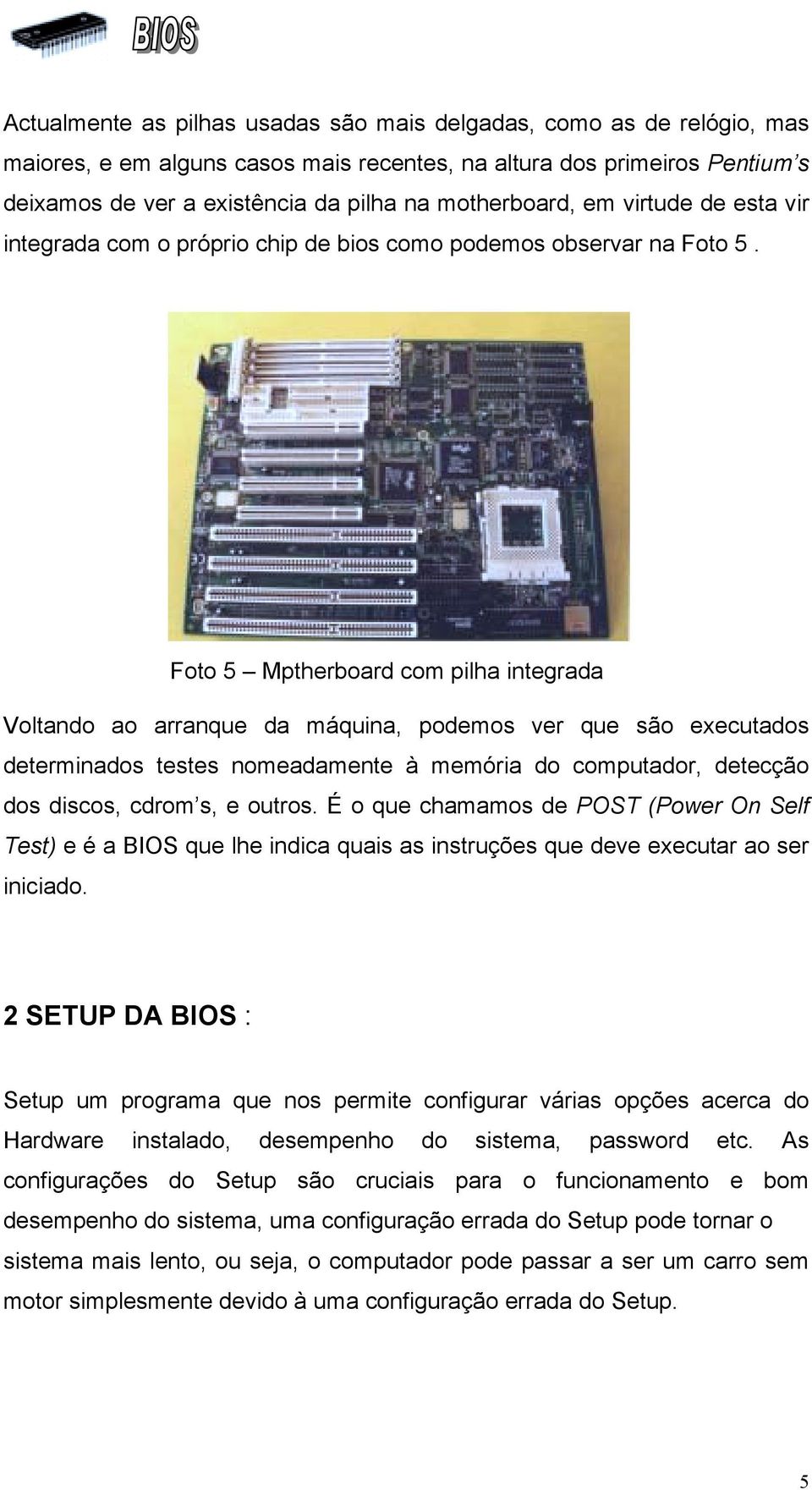 Foto 5 Mptherboard com pilha integrada Voltando ao arranque da máquina, podemos ver que são executados determinados testes nomeadamente à memória do computador, detecção dos discos, cdrom s, e outros.