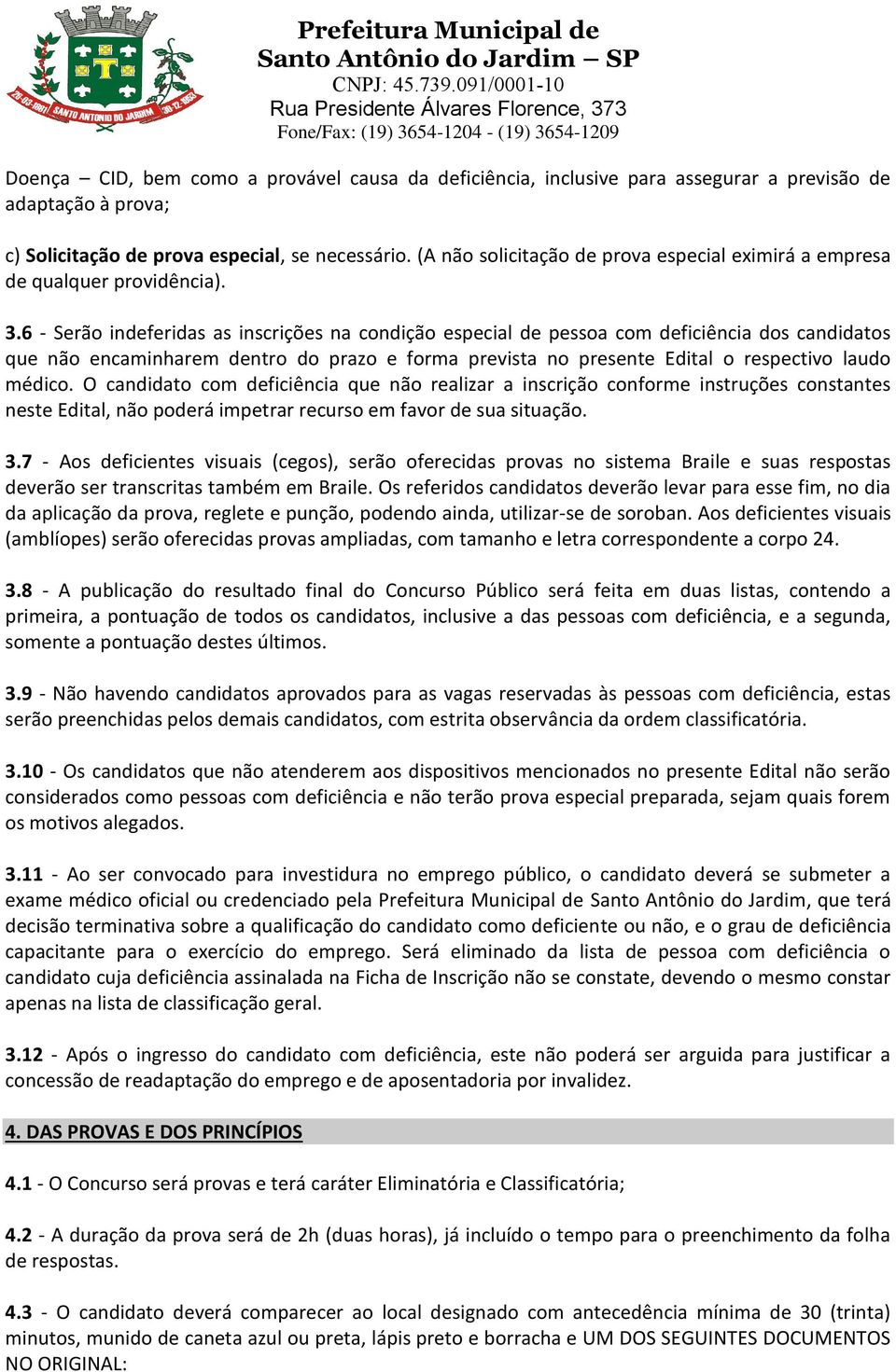 6 - Serão indeferidas as inscrições na condição especial de pessoa com deficiência dos candidatos que não encaminharem dentro do prazo e forma prevista no presente Edital o respectivo laudo médico.