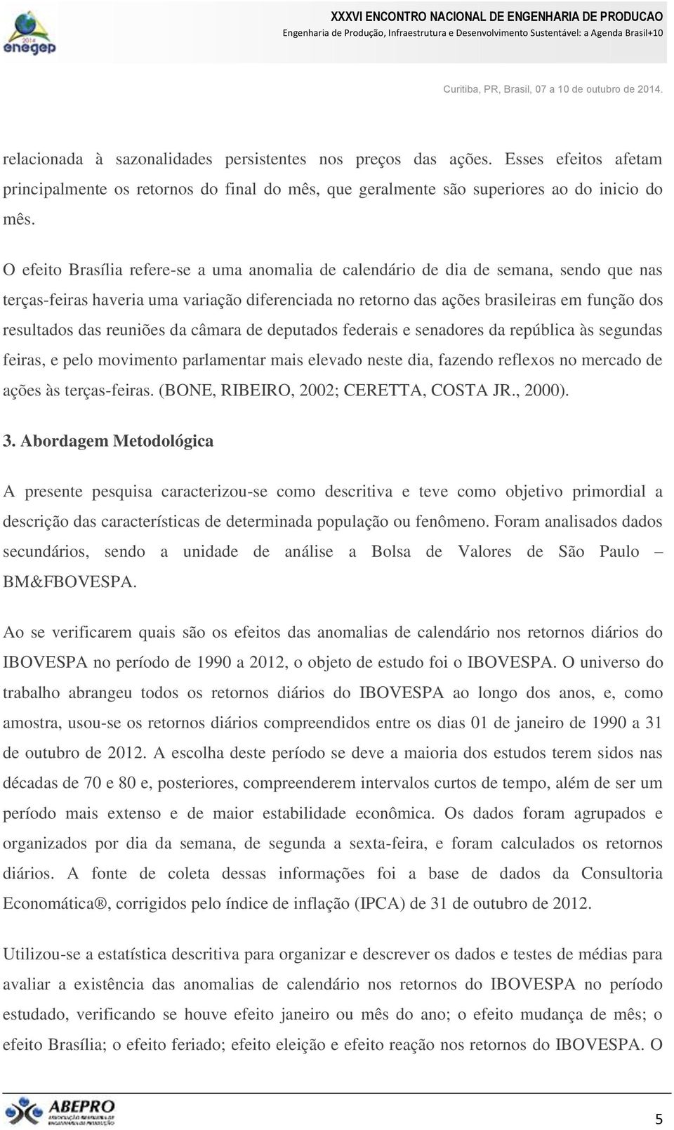 reuniões da câmara de deputados federais e senadores da república às segundas feiras, e pelo movimento parlamentar mais elevado neste dia, fazendo reflexos no mercado de ações às terças-feiras.