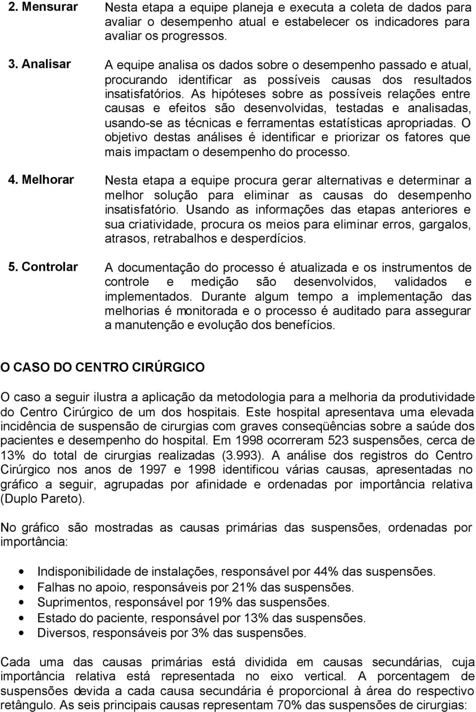 As hipóteses sobre as possíveis relações entre causas e efeitos são desenvolvidas, testadas e analisadas, usando-se as técnicas e ferramentas estatísticas apropriadas.