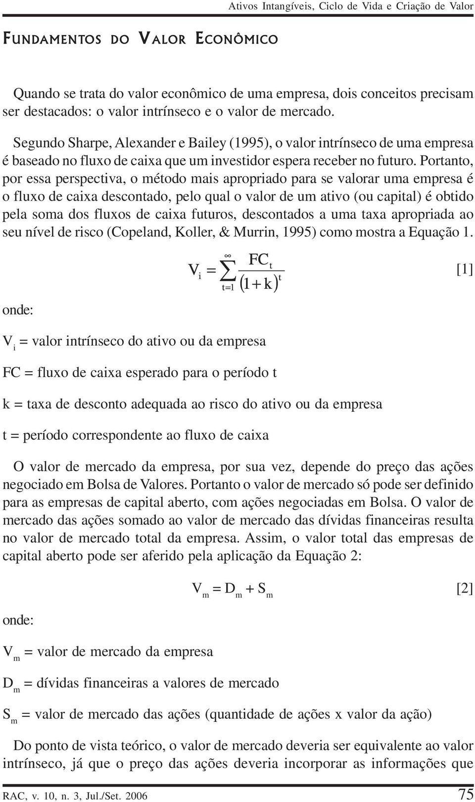 Portanto, por essa perspectiva, o método mais apropriado para se valorar uma empresa é o fluxo de caixa descontado, pelo qual o valor de um ativo (ou capital) é obtido pela soma dos fluxos de caixa