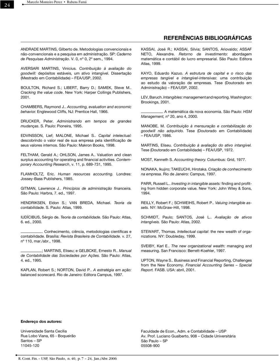 Dissertação (Mestrado em Contabilidade) FEA/USP, 2002. BOULTON, Richard S.; LIBERT, Barry D.; SAMEK, Steve M.. Cracking the value code. New York: Harper Collings Publishers, 2001. CHAMBERS, Raymond J.