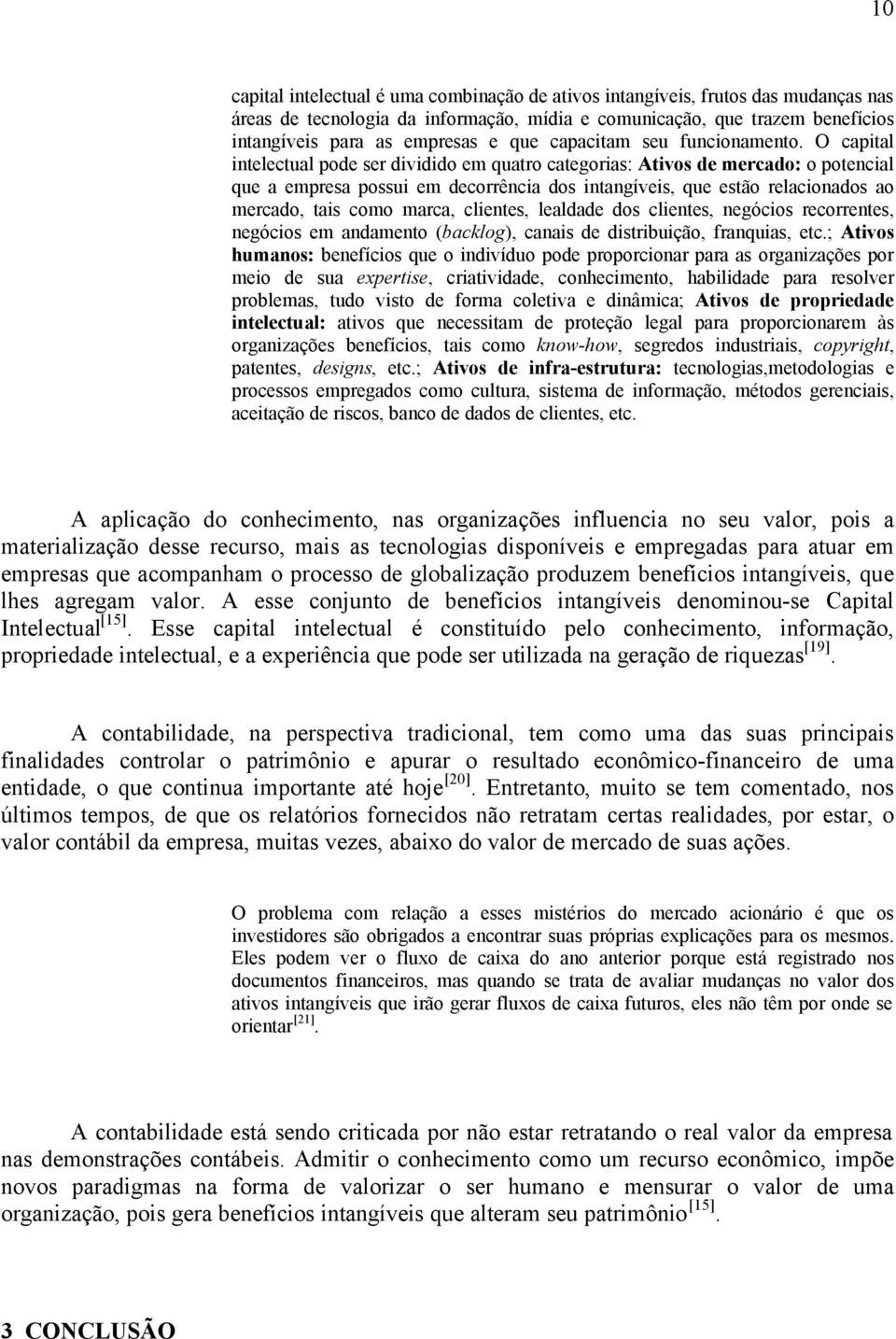 O capital intelectual pode ser dividido em quatro categorias: Ativos de mercado: o potencial que a empresa possui em decorrência dos intangíveis, que estão relacionados ao mercado, tais como marca,