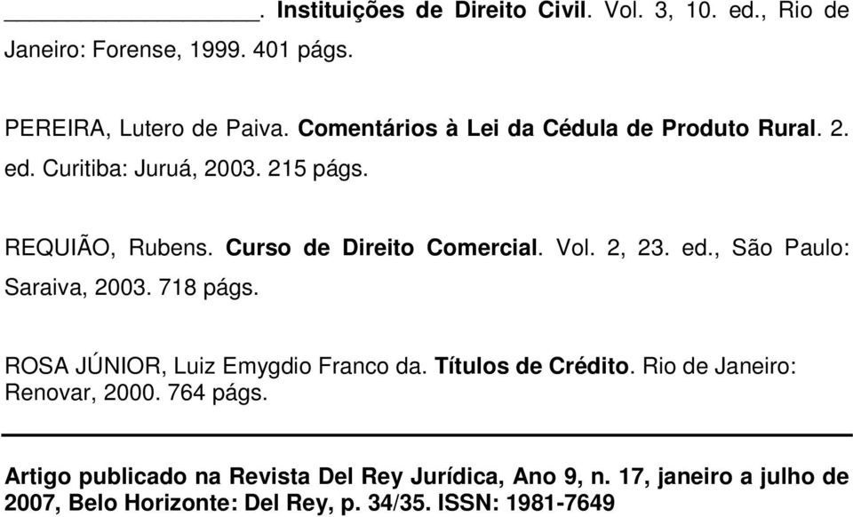 Vol. 2, 23. ed., São Paulo: Saraiva, 2003. 718 págs. ROSA JÚNIOR, Luiz Emygdio Franco da. Títulos de Crédito.