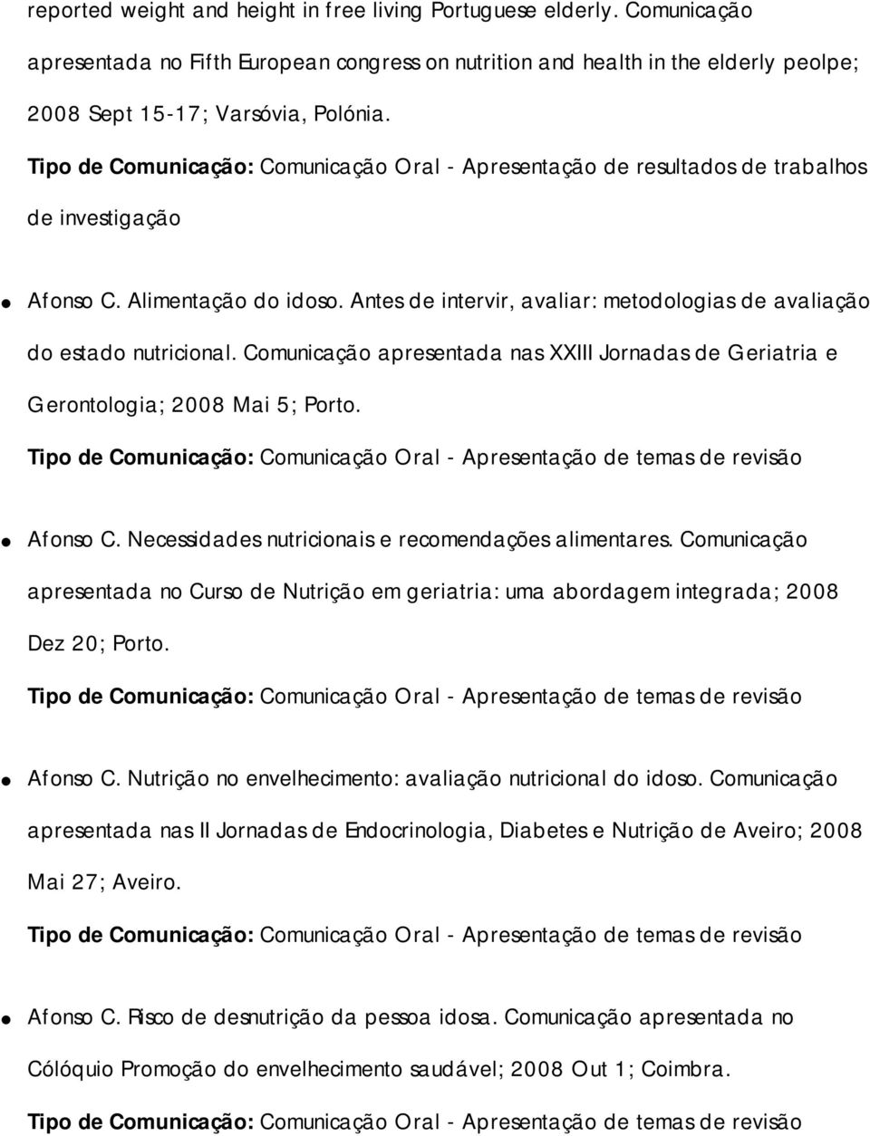 Antes de intervir, avaliar: metodologias de avaliação do estado nutricional. Comunicação apresentada nas XXIII Jornadas de Geriatria e Gerontologia; 2008 Mai 5; Porto.