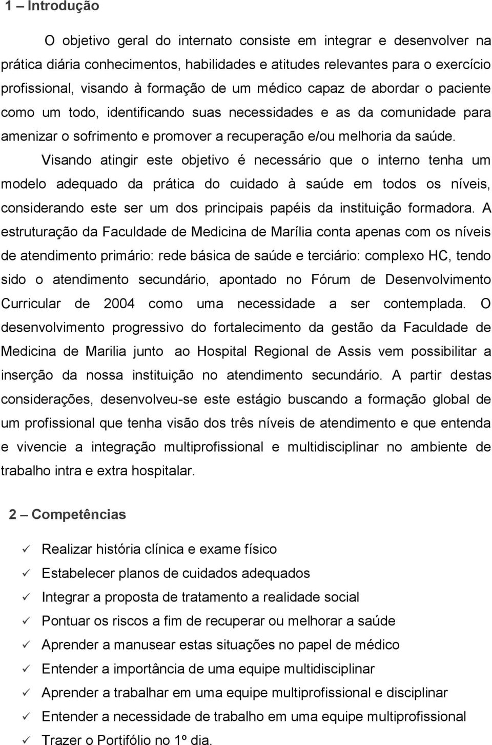 Visando atingir este objetivo é necessário que o interno tenha um modelo adequado da prática do cuidado à saúde em todos os níveis, considerando este ser um dos principais papéis da instituição