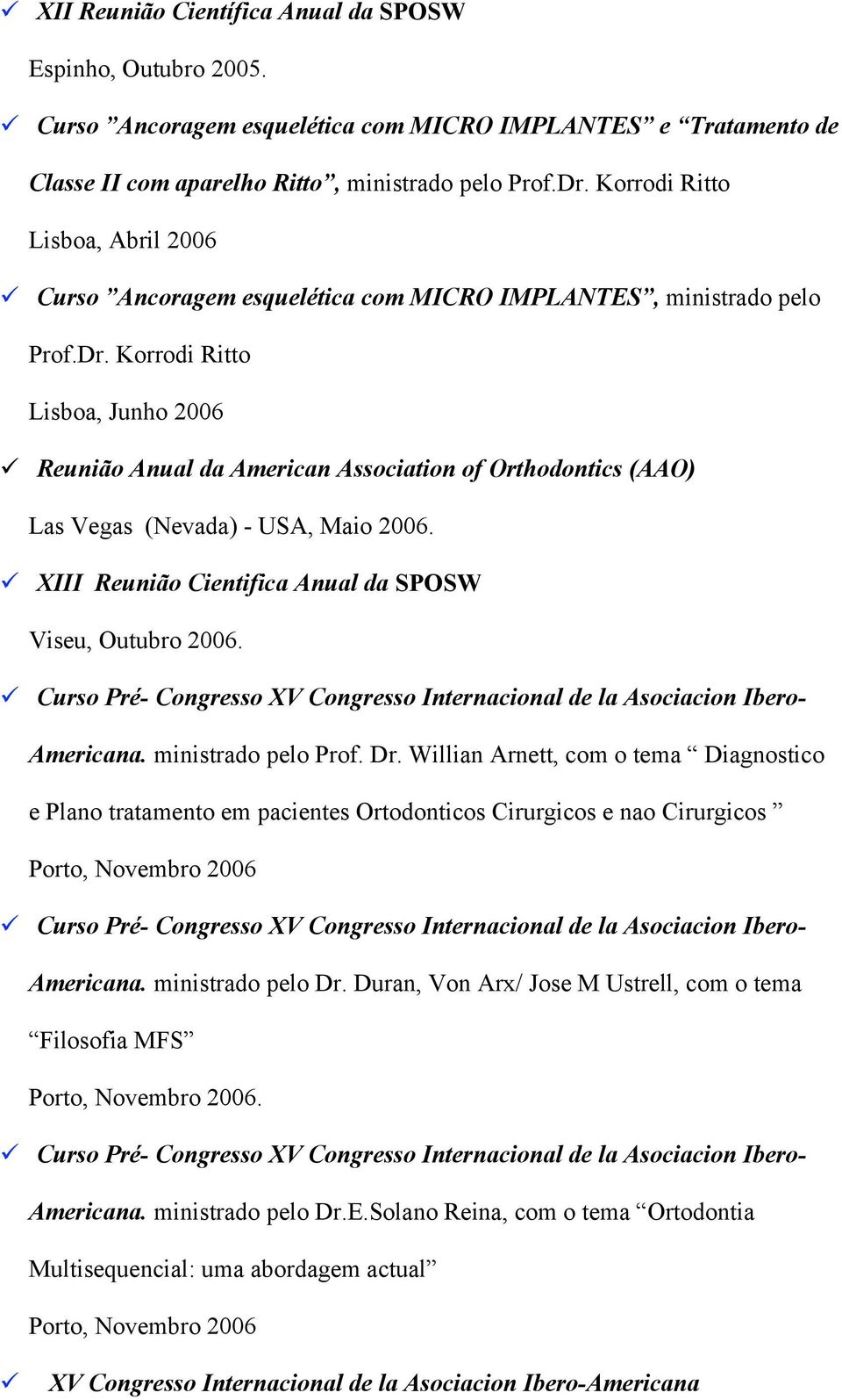 Korrodi Ritto Lisboa, Junho 2006 Reunião Anual da American Association of Orthodontics (AAO) Las Vegas (Nevada) - USA, Maio 2006. XIII Reunião Cientifica Anual da SPOSW Viseu, Outubro 2006.