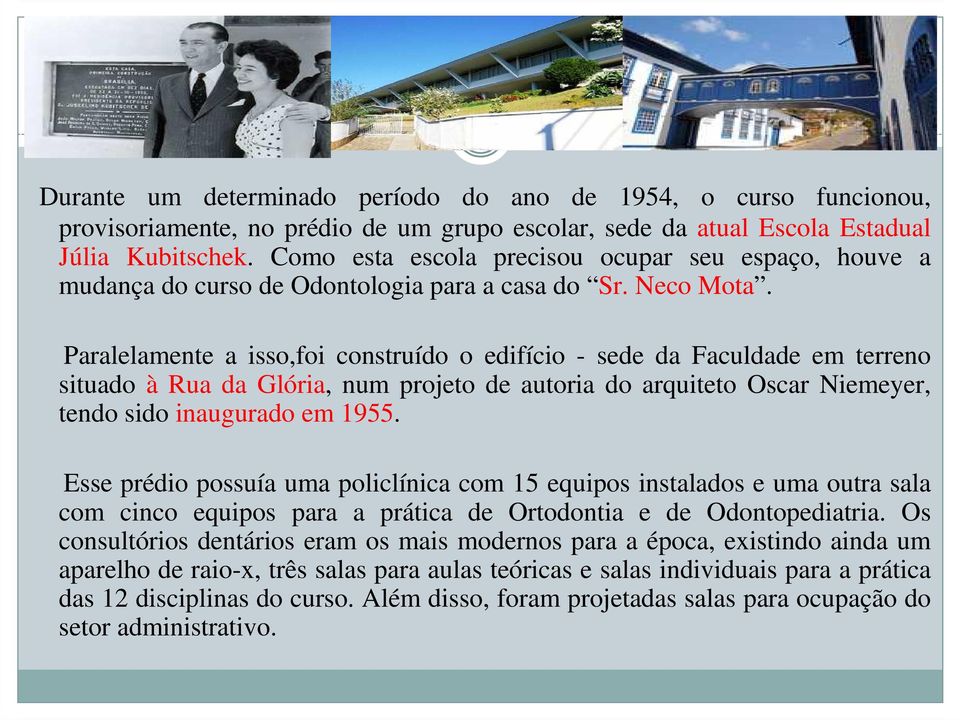 Paralelamente a isso,foi construído o edifício - sede da Faculdade em terreno situado à Rua da Glória, num projeto de autoria do arquiteto Oscar Niemeyer, tendo sido inaugurado em 1955.