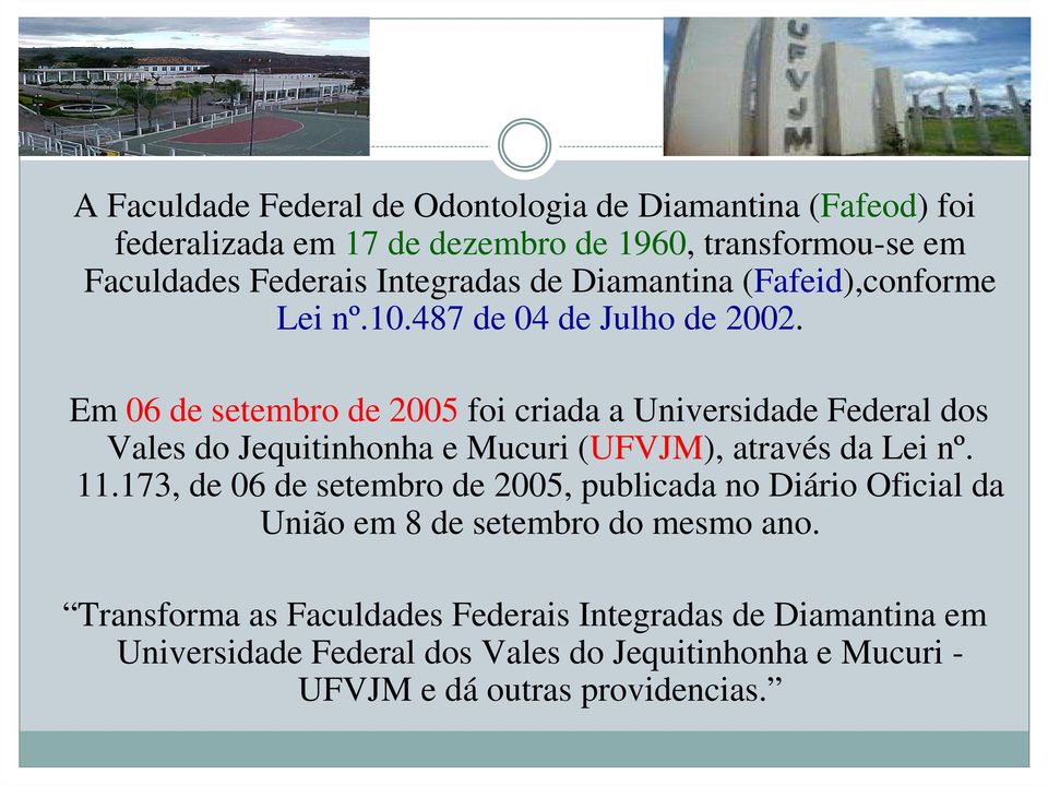 Em 06 de setembro de 2005 foi criada a Universidade Federal dos Vales do Jequitinhonha e Mucuri (UFVJM), através da Lei nº. 11.