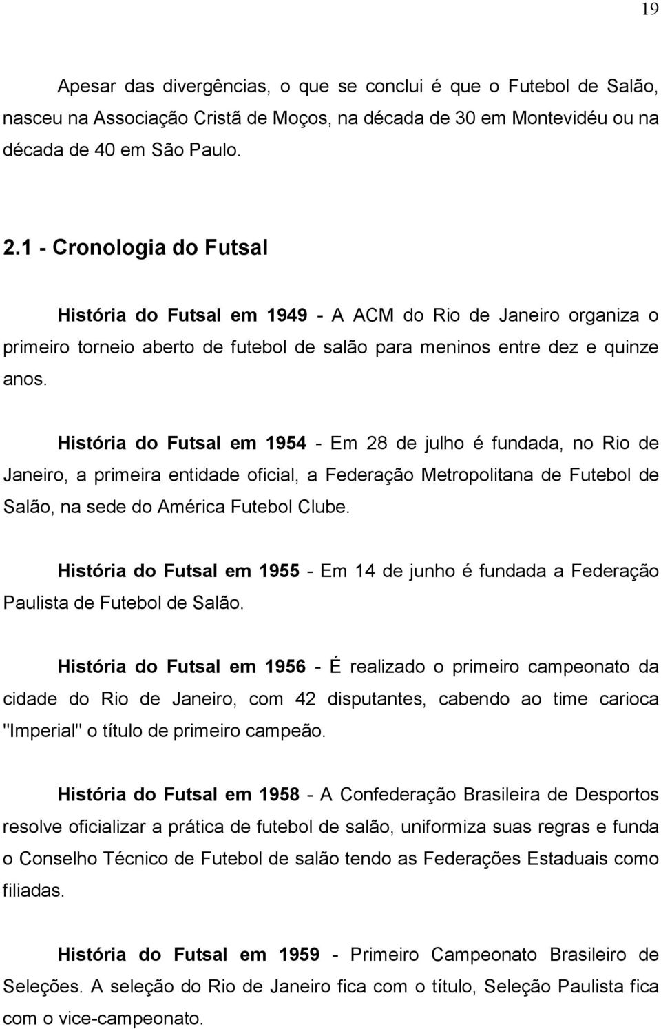 História do Futsal em 1954 - Em 28 de julho é fundada, no Rio de Janeiro, a primeira entidade oficial, a Federação Metropolitana de Futebol de Salão, na sede do América Futebol Clube.