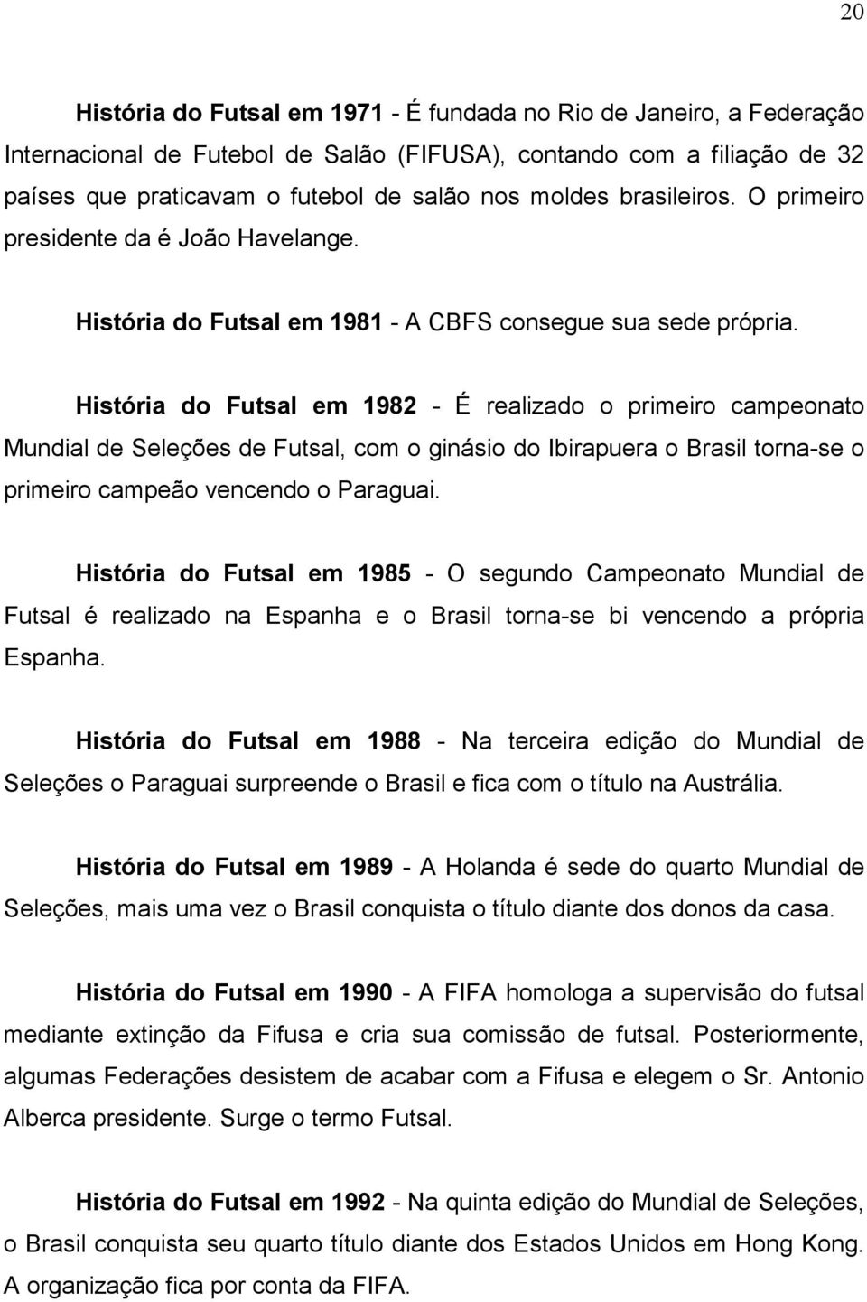 História do Futsal em 1982 - É realizado o primeiro campeonato Mundial de Seleções de Futsal, com o ginásio do Ibirapuera o Brasil torna-se o primeiro campeão vencendo o Paraguai.