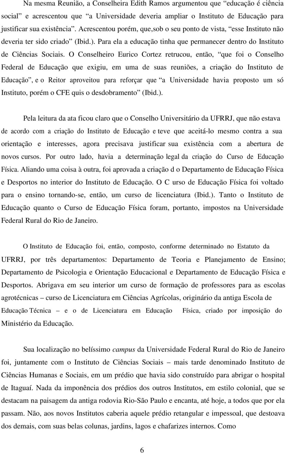 O Conselheiro Eurico Cortez retrucou, então, que foi o Conselho Federal de Educação que exigiu, em uma de suas reuniões, a criação do Instituto de Educação, e o Reitor aproveitou para reforçar que a