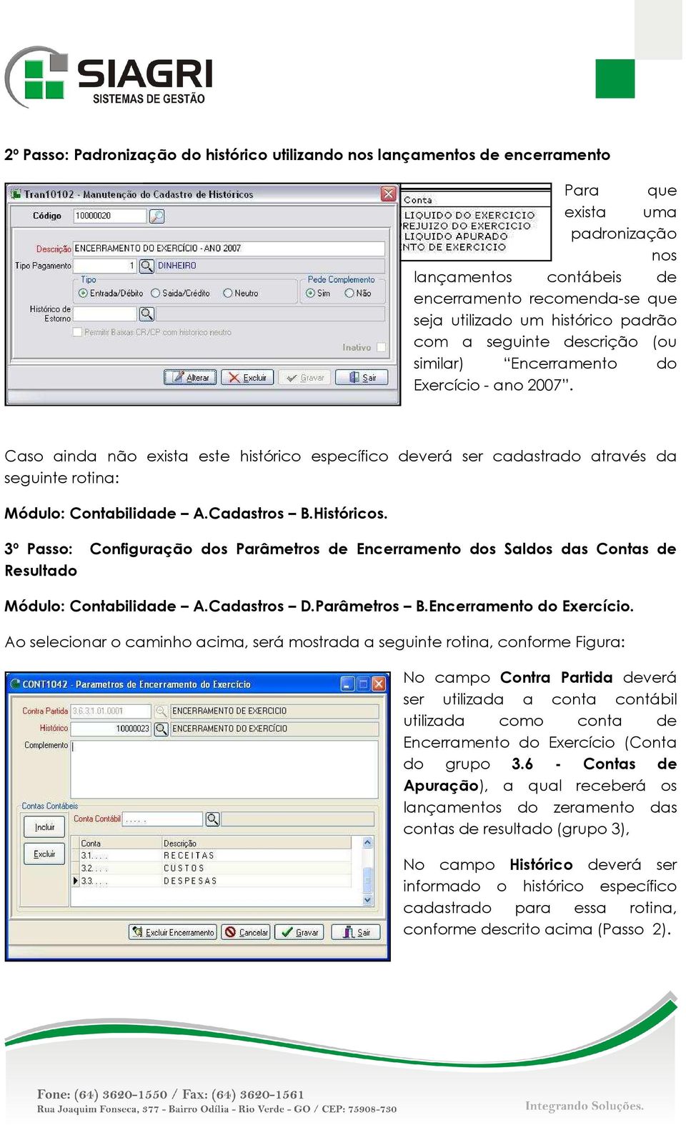 Caso ainda não exista este histórico específico deverá ser cadastrado através da seguinte rotina: Módulo: Contabilidade A.Cadastros B.Históricos.