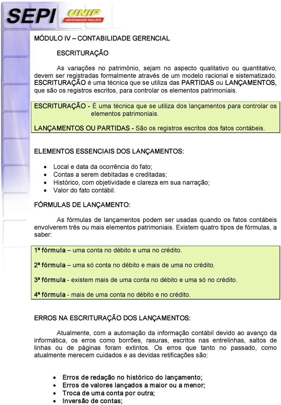 ESCRITURAÇÃO É uma técnica que se utiliza dos lançamentos para controlar os elementos patrimoniais. LANÇAMENTOS OU PARTIDAS São os registros escritos dos fatos contábeis.