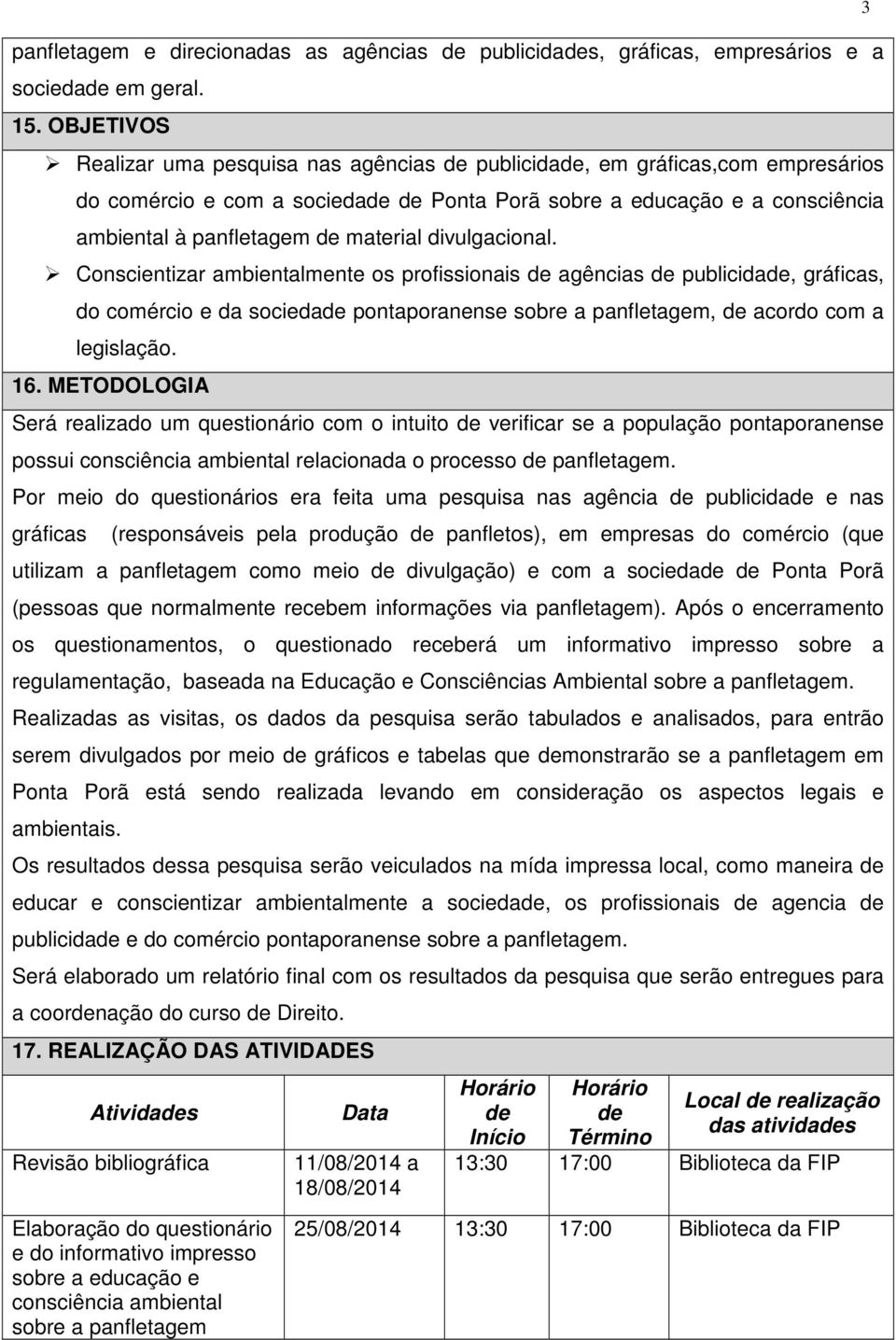 divulgacional. Conscientizar ambientalmente os profissionais agências publicida, gráficas, do comércio e da socieda pontaporanense sobre a panfletagem, acordo com a legislação. 16.