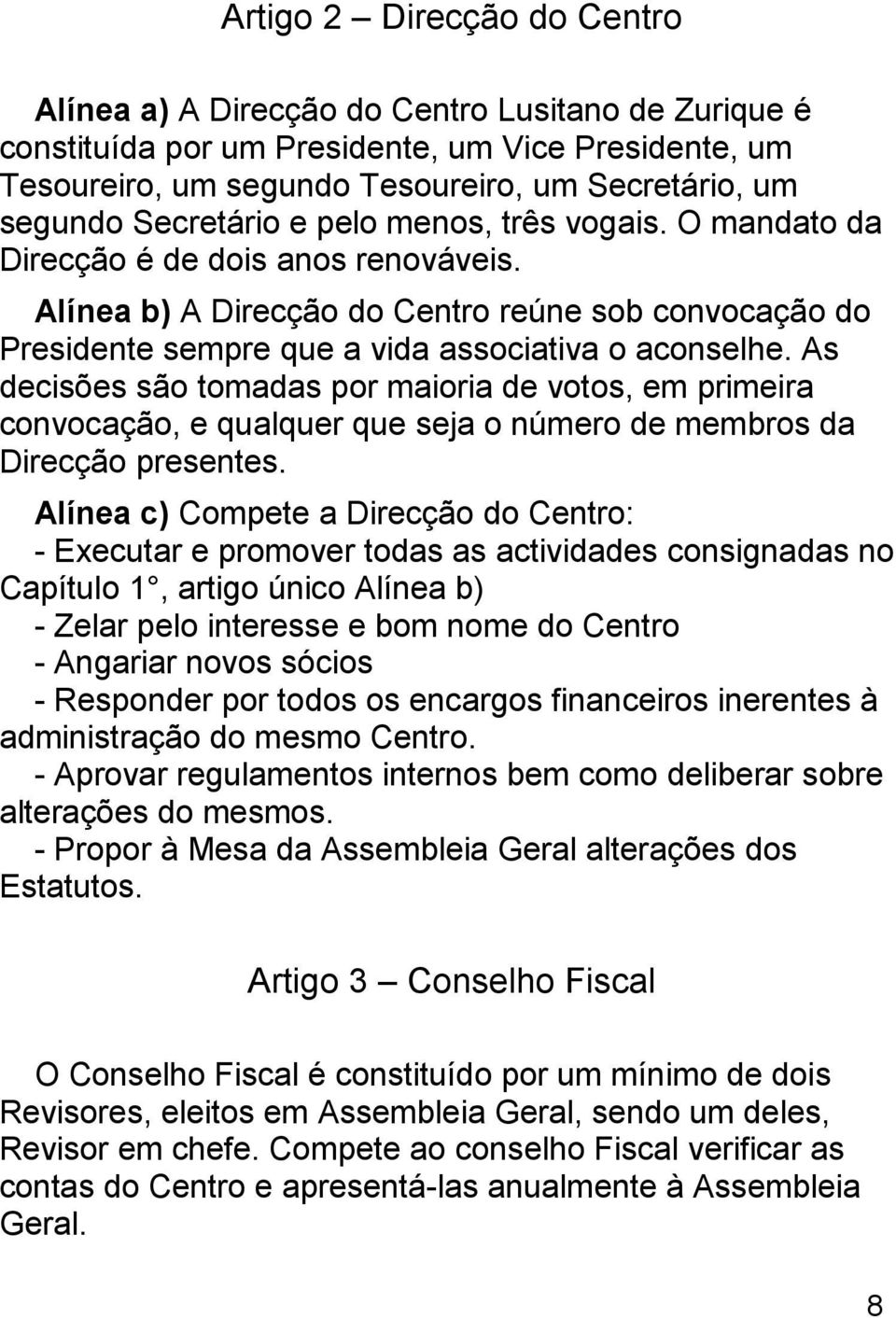 As decisões são tomadas por maioria de votos, em primeira convocação, e qualquer que seja o número de membros da Direcção presentes.