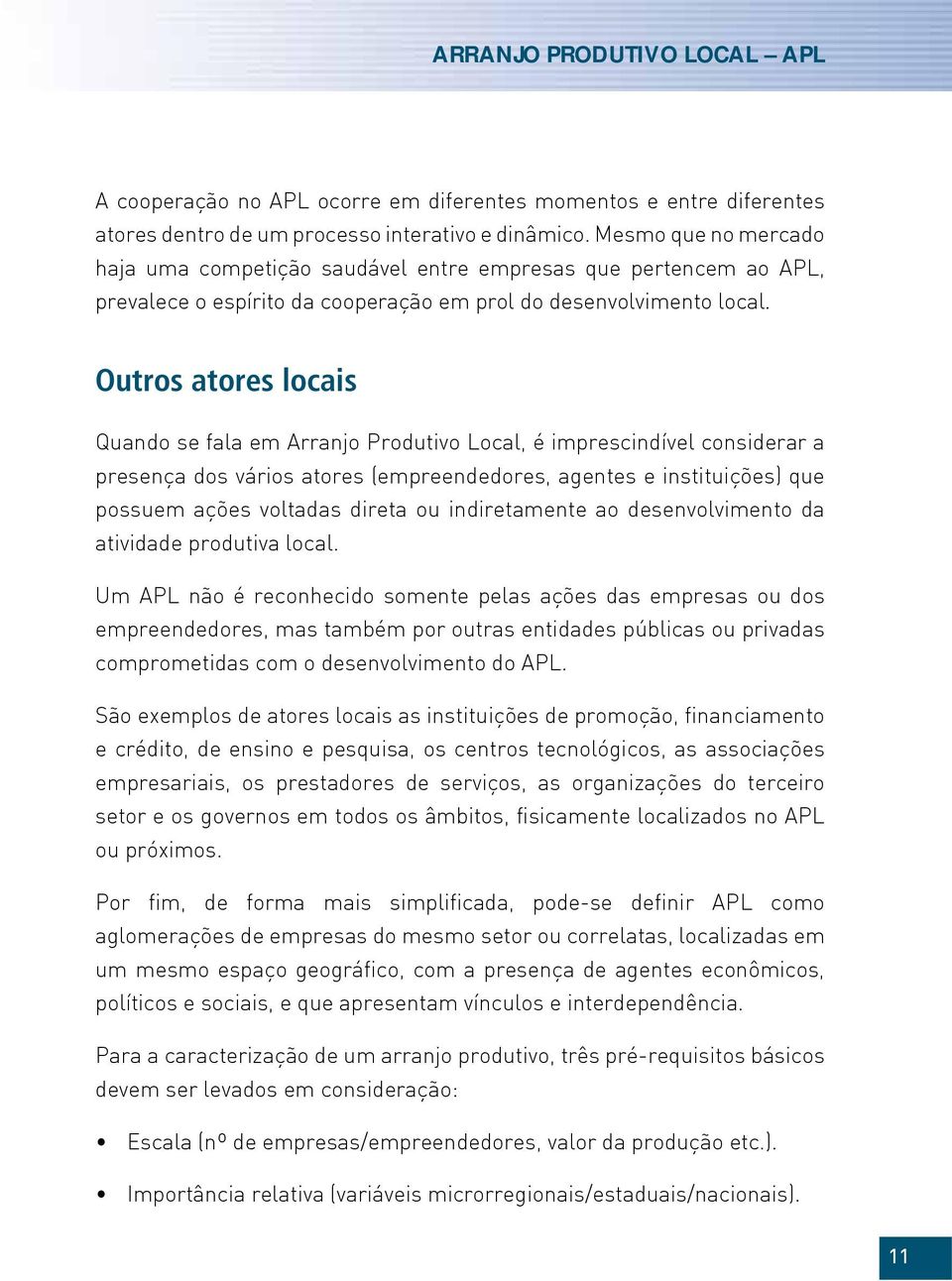 Outros atores locais Quando se fala em Arranjo Produtivo Local, é imprescindível considerar a presença dos vários atores (empreendedores, agentes e instituições) que possuem ações voltadas direta ou